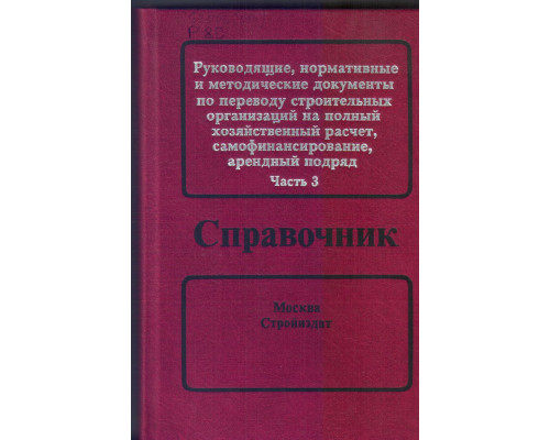 Руководящие, нормативные и методические документы по переводу строительных организаций на полный хозяйственный расчет, самофинансирование, арендный подряд