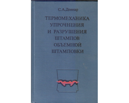 Термомеханика упрочнения и разрушения штампов объемной штамповки