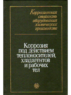 Коррозионная стойкость оборудования химических производств. Коррозия под действием теплоносителей, хладогентов и рабочих тел: справочное издание