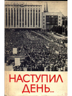Наступил день...Воспоминания участников революционных событий 1940 года в Эстонии
