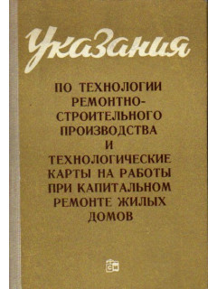 Указания по технологии ремонтно-строительного производства и технологические карты на работы при капитальном ремонте жилых домов. Книга 1. Общестроительные работы.