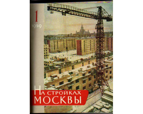 На стройках Москвы. Ежемесячный технический журнал главмосстроя №№ 1-6. 1959 г.