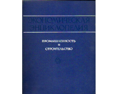 Промышленность и строительство. Экономическая энциклопедия в 3-х томах. Том 1 А-М