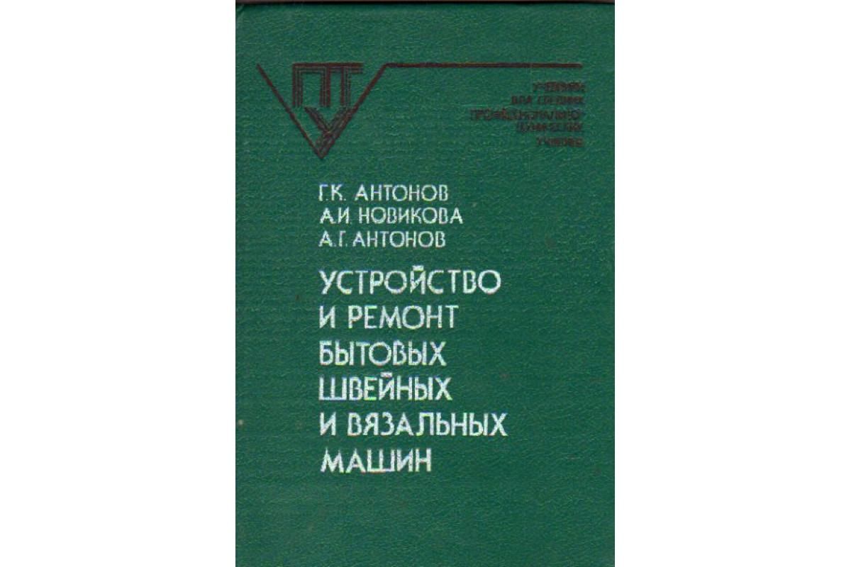 Книга Устройство и ремонт бытовых швейных и вязальных машин: Учебник для  ПТУ (Антонов Г.К., Новикова А.И., Антонов А.Г.) 1990 г. Артикул: 11170154  купить