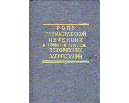 Роль ревматической инфекции в этиологии и патогенезе психических заболеваний. Клиника, патофизиология, терапия и патологическая анатомия ревматических психозов