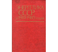 Энергетика СССР в 1981-1985 годах.