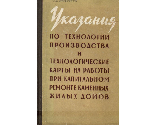 Указания по технологии производства и технологические карты на работы при капитальном ремонте каменных жилых домов