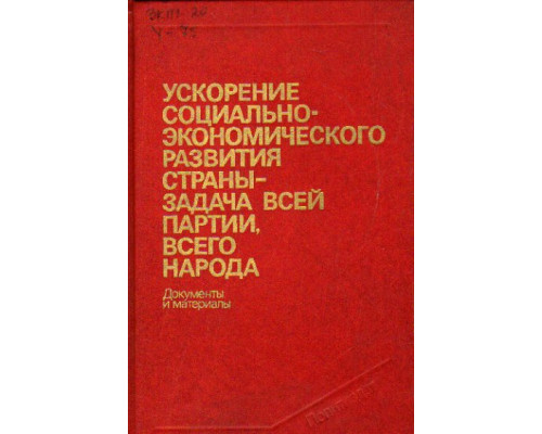 Ускорение социально-экономического развития страны - задача всей партии, всего народа. Документы и материалы